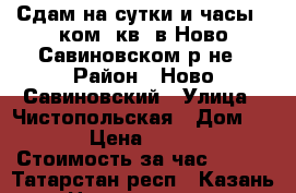 Сдам на сутки и часы 1-ком. кв. в Ново-Савиновском р-не › Район ­ Ново-Савиновский › Улица ­ Чистопольская › Дом ­ 35 › Цена ­ 1 000 › Стоимость за час ­ 300 - Татарстан респ., Казань г. Недвижимость » Квартиры аренда посуточно   . Татарстан респ.,Казань г.